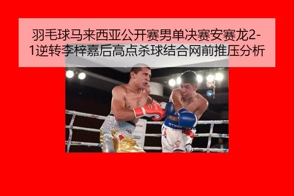 羽毛球马来西亚公开赛男单决赛安赛龙2-1逆转李梓嘉后高点杀球结合网前推压分析