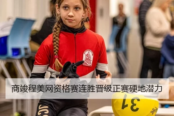 商竣程美网资格赛连胜晋级正赛硬地潜力